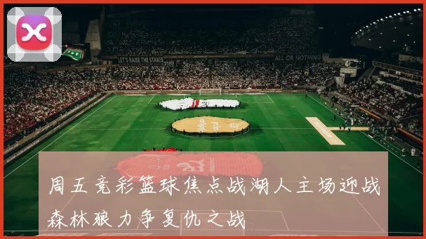 周五竞彩篮球焦点战湖人主场迎战森林狼力争复仇之战