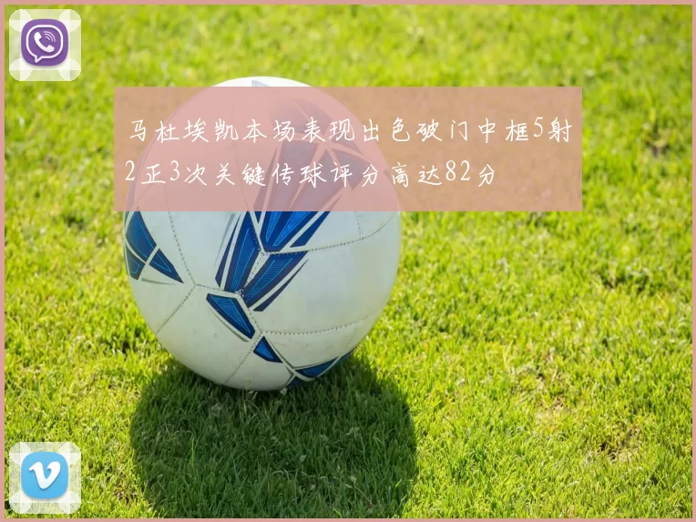 马杜埃凯本场表现出色破门中框5射2正3次关键传球评分高达82分