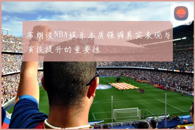 布朗谈NBA娱乐本质强调真实表现与演技提升的重要性