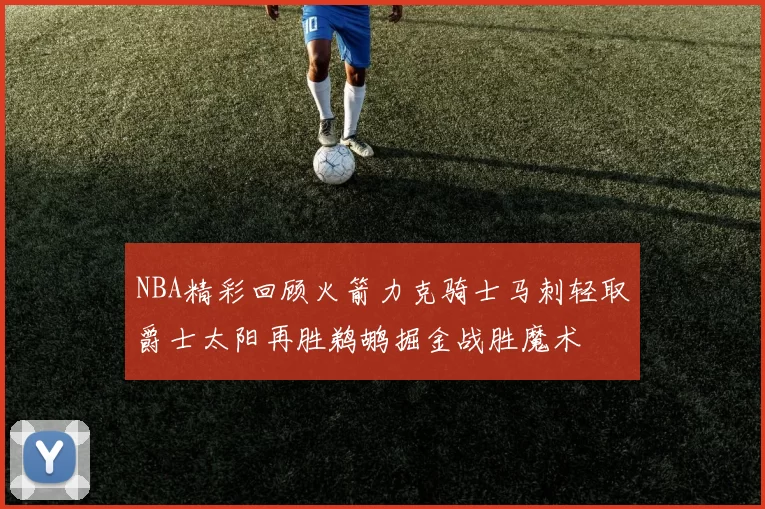 NBA精彩回顾火箭力克骑士马刺轻取爵士太阳再胜鹈鹕掘金战胜魔术