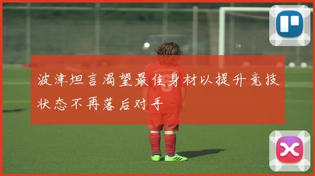 波津坦言渴望最佳身材以提升竞技状态不再落后对手