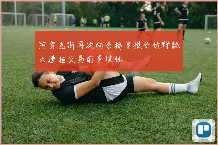 阿贾克斯再次向奈梅亨报价佐野航大遭拒交易前景堪忧