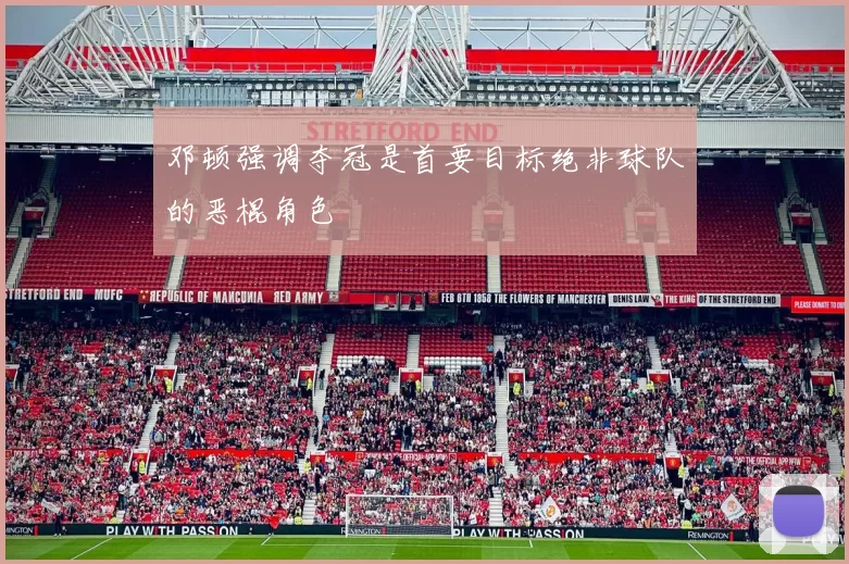 邓顿强调夺冠是首要目标绝非球队的恶棍角色